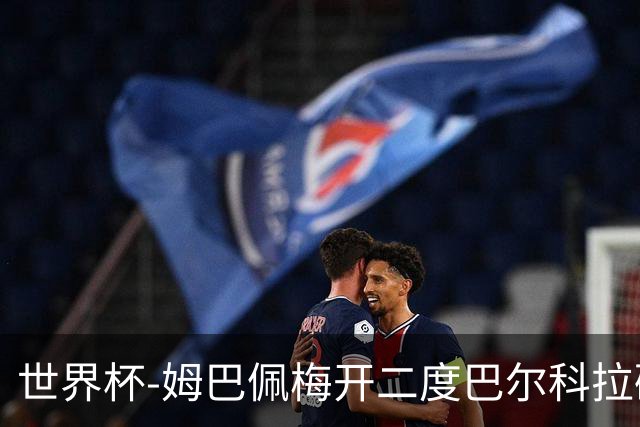 世界杯-姆巴佩梅开二度巴尔科拉破门 法国3-1塞内加尔