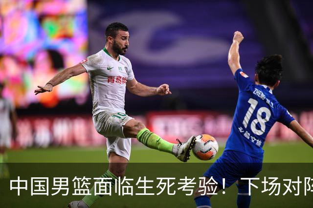 中国男篮面临生死考验！下场对阵台北，胜利才能晋级，失败将无缘世界杯