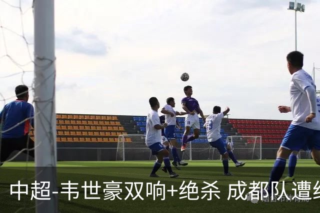 中超-韦世豪双响+绝杀 成都队遭绝平后反绝杀3-2新鹏城