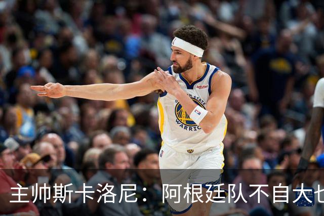 主帅斯卡洛尼：阿根廷队不自大也不自卑