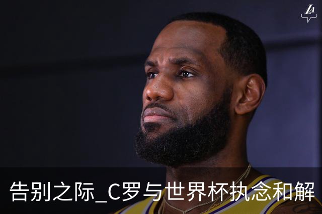 告别之际 C罗与世界杯执念和解