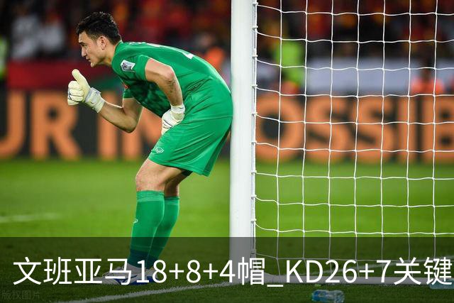 文班亚马18+8+4帽 KD26+7关键失误太阳遭逆转