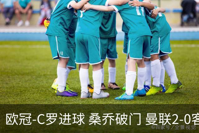 欧冠-C罗进球 桑乔破门 曼联2-0客胜黄潜提前出线