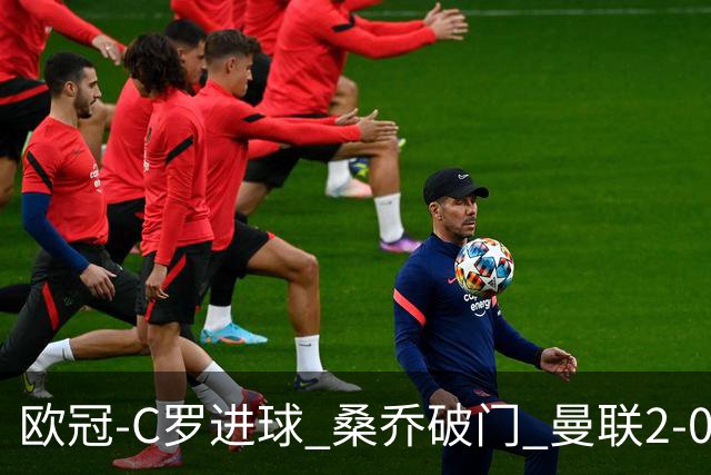 欧冠-C罗进球 桑乔破门 曼联2-0客胜黄潜提前出线
