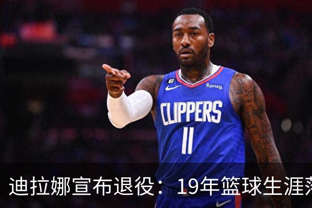 迪拉娜宣布退役：19年篮球生涯落幕 全运冠军成最后荣光