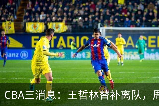 CBA三消息：王哲林替补离队，周鹏左右为难，广东给徐杰找接班人