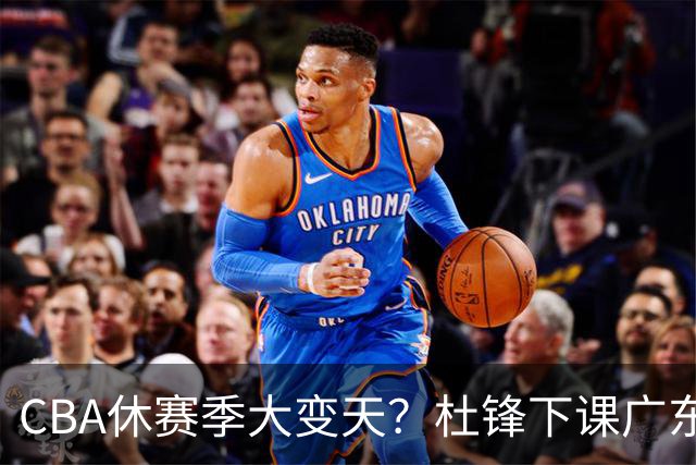 CBA休赛季大变天？杜锋下课广东帅位空缺：下赛季谁能执教11冠王